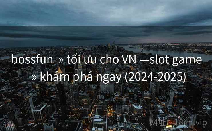 bossfun » tối ưu cho VN —slot game » khám phá ngay (2024-2025) bossfun » tối ưu cho VN —slot game » khám phá ngay (2024-2025)