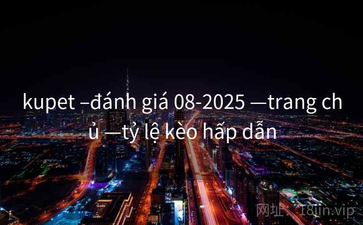 kupet –đánh giá 08-2025 —trang chủ —tỷ lệ kèo hấp dẫn