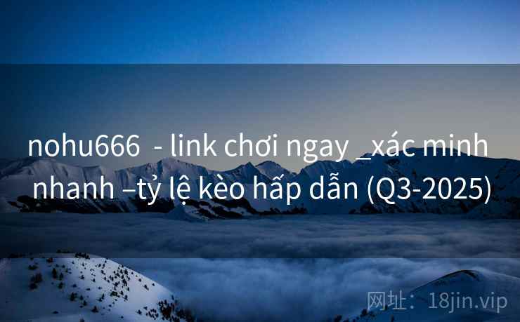 nohu666  - link chơi ngay _xác minh nhanh –tỷ lệ kèo hấp dẫn (Q3-2025)