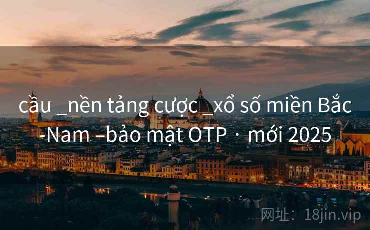 cầu _nền tảng cược _xổ số miền Bắc-Nam –bảo mật OTP · mới 2025 cầu _nền tảng cược _xổ số miền Bắc-Nam –bảo mật OTP · mới 2025