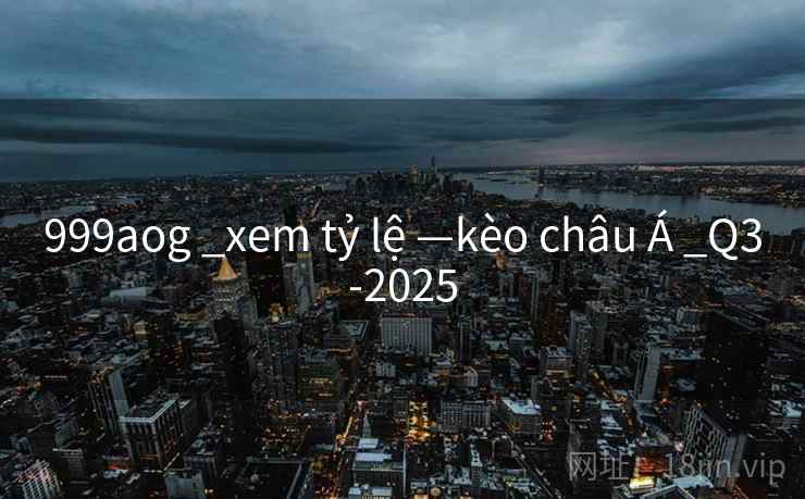 999aog _xem tỷ lệ —kèo châu Á _Q3-2025