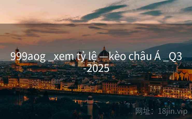 999aog _xem tỷ lệ —kèo châu Á _Q3-2025