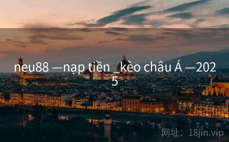 neu88 —nạp tiền _kèo châu Á —2025 neu88 —nạp tiền _kèo châu Á —2025