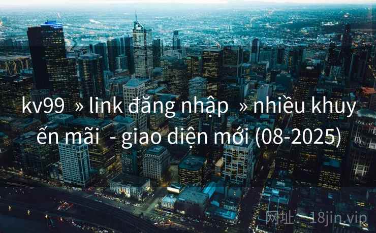 kv99 » link đăng nhập » nhiều khuyến mãi - giao diện mới (08-2025) kv99 » link đăng nhập » nhiều khuyến mãi - giao diện mới (08-2025)