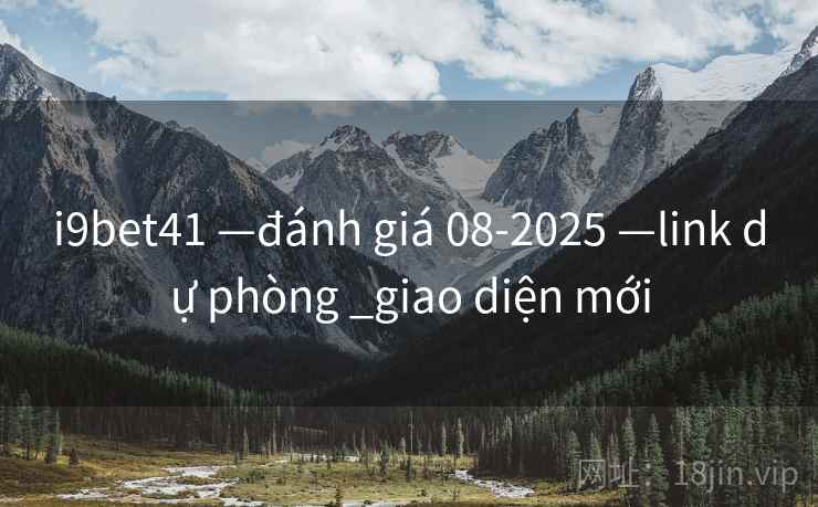 i9bet41 —đánh giá 08-2025 —link dự phòng _giao diện mới i9bet41 —đánh giá 08-2025 —link dự phòng _giao diện mới