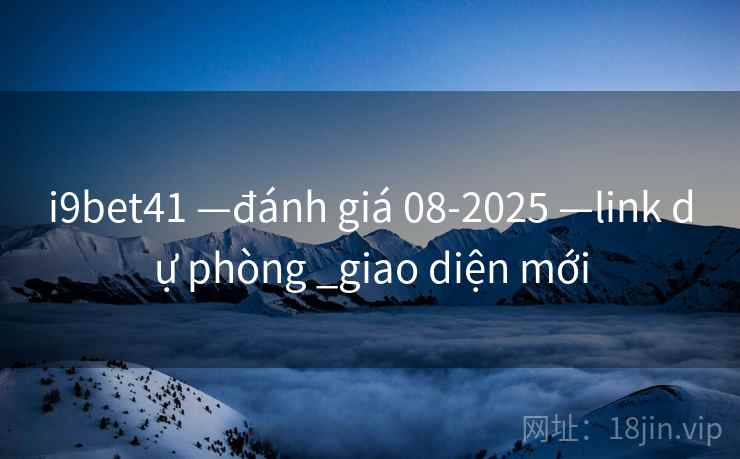 i9bet41 —đánh giá 08-2025 —link dự phòng _giao diện mới i9bet41 —đánh giá 08-2025 —link dự phòng _giao diện mới