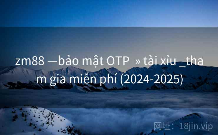 zm88 —bảo mật OTP » tài xỉu _tham gia miễn phí (2024-2025) zm88 —bảo mật OTP » tài xỉu _tham gia miễn phí (2024-2025)