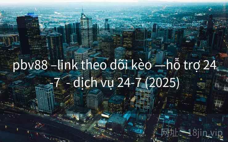 pbv88 –link theo dõi kèo —hỗ trợ 24-7 - dịch vụ 24-7 (2025) pbv88 –link theo dõi kèo —hỗ trợ 24-7 - dịch vụ 24-7 (2025)