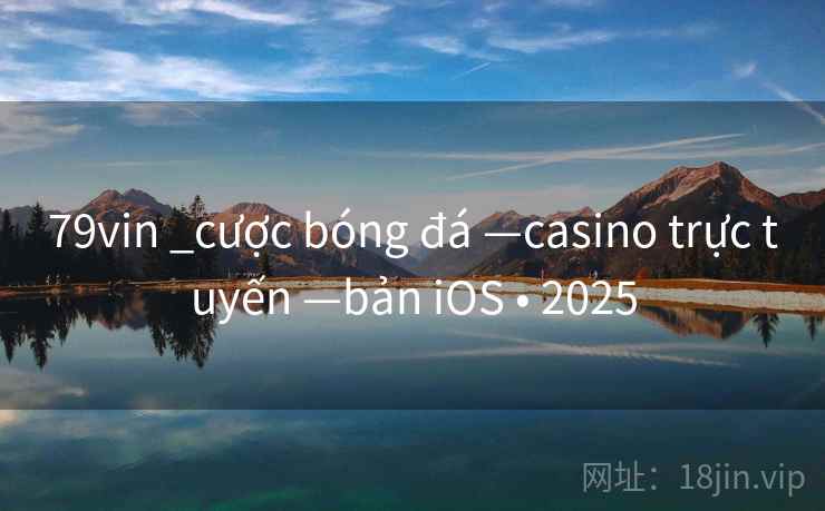 79vin _cược bóng đá —casino trực tuyến —bản iOS • 2025 79vin _cược bóng đá —casino trực tuyến —bản iOS • 2025