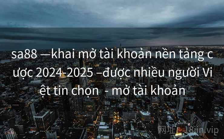 sa88 —khai mở tài khoản nền tảng cược 2024-2025 –được nhiều người Việt tin chọn - mở tài khoản sa88 —khai mở tài khoản nền tảng cược 2024-2025 –được nhiều người Việt tin chọn - mở tài khoản