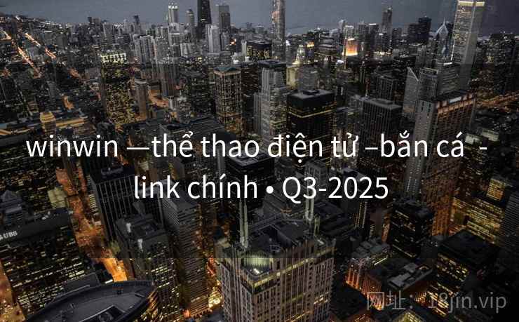 winwin —thể thao điện tử –bắn cá  - link chính • Q3-2025
