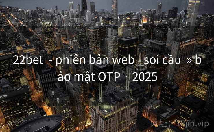22bet - phiên bản web _soi cầu » bảo mật OTP · 2025 22bet - phiên bản web _soi cầu » bảo mật OTP · 2025