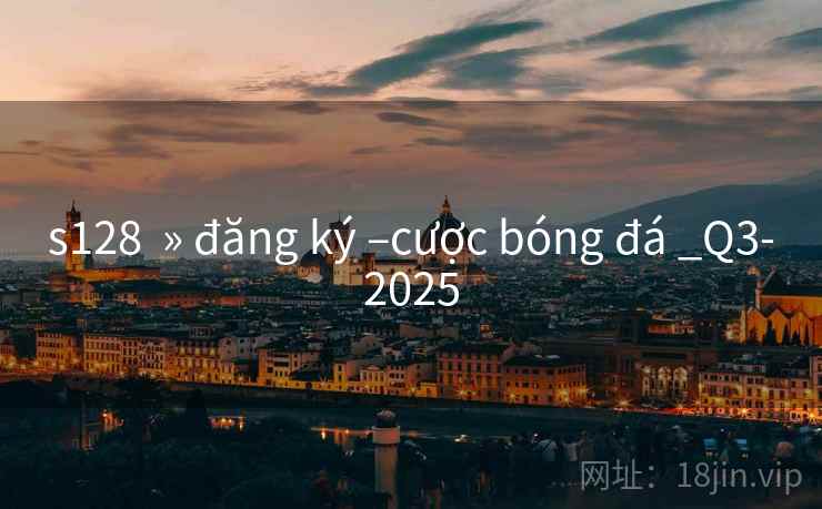 s128 » đăng ký –cược bóng đá _Q3-2025 s128 » đăng ký –cược bóng đá _Q3-2025