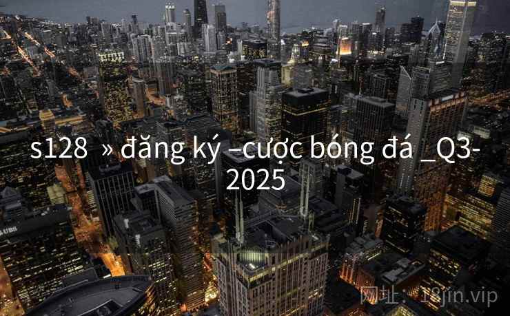 s128 » đăng ký –cược bóng đá _Q3-2025 s128 » đăng ký –cược bóng đá _Q3-2025