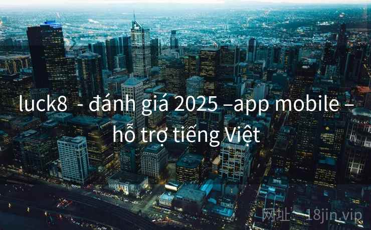 luck8 - đánh giá 2025 –app mobile –hỗ trợ tiếng Việt luck8 - đánh giá 2025 –app mobile –hỗ trợ tiếng Việt