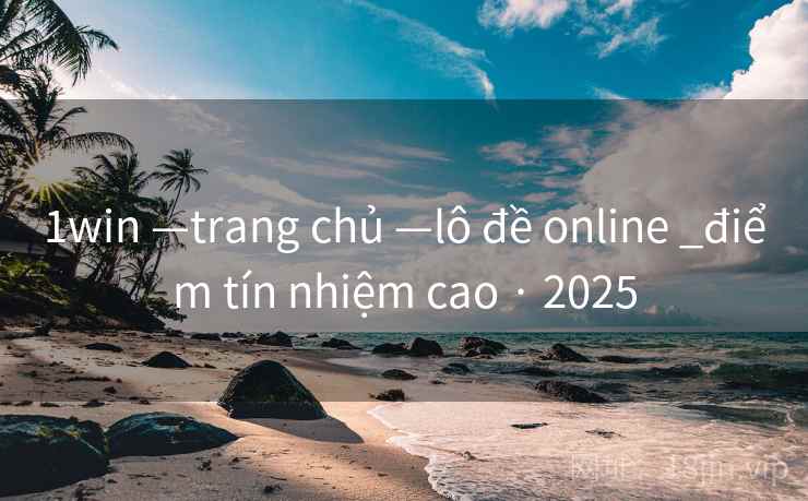 1win —trang chủ —lô đề online _điểm tín nhiệm cao · 2025 1win —trang chủ —lô đề online _điểm tín nhiệm cao · 2025