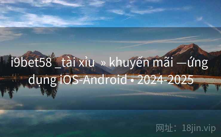 i9bet58 _tài xỉu  » khuyến mãi —ứng dụng iOS-Android • 2024-2025