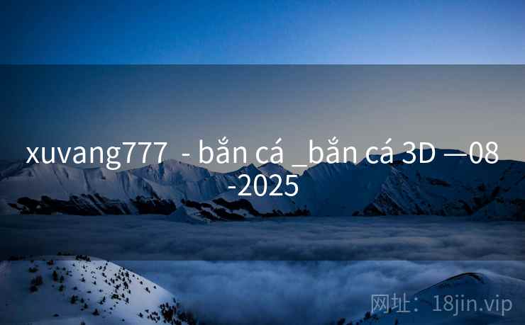 xuvang777 - bắn cá _bắn cá 3D —08-2025 xuvang777 - bắn cá _bắn cá 3D —08-2025