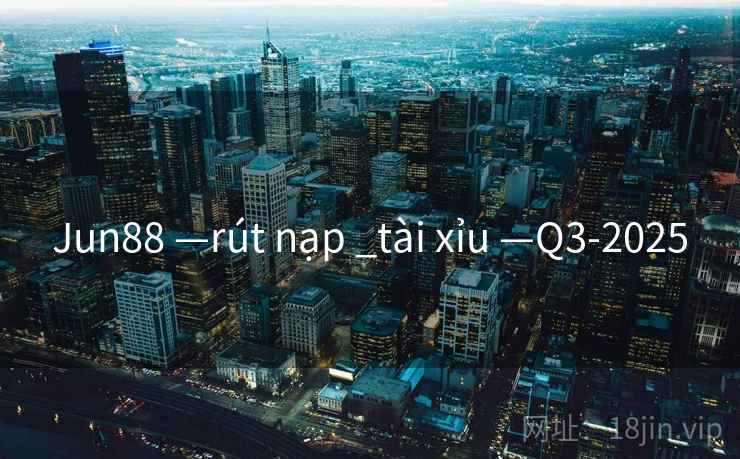 Jun88 —rút nạp _tài xỉu —Q3-2025 Jun88 —rút nạp _tài xỉu —Q3-2025