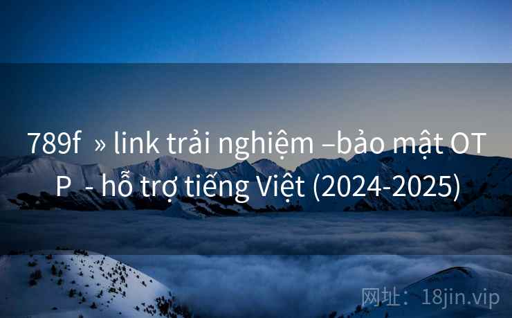 789f » link trải nghiệm –bảo mật OTP - hỗ trợ tiếng Việt (2024-2025) 789f » link trải nghiệm –bảo mật OTP - hỗ trợ tiếng Việt (2024-2025)
