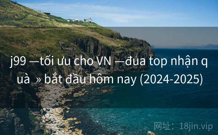 j99 —tối ưu cho VN —đua top nhận quà » bắt đầu hôm nay (2024-2025) j99 —tối ưu cho VN —đua top nhận quà » bắt đầu hôm nay (2024-2025)