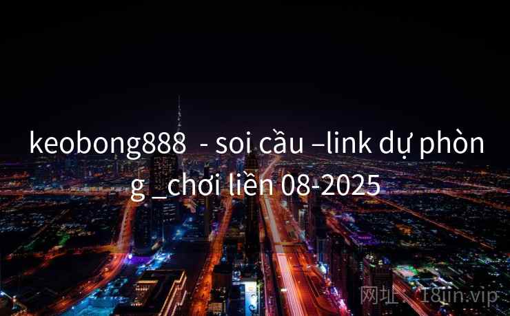 keobong888 - soi cầu –link dự phòng _chơi liền 08-2025 keobong888 - soi cầu –link dự phòng _chơi liền 08-2025