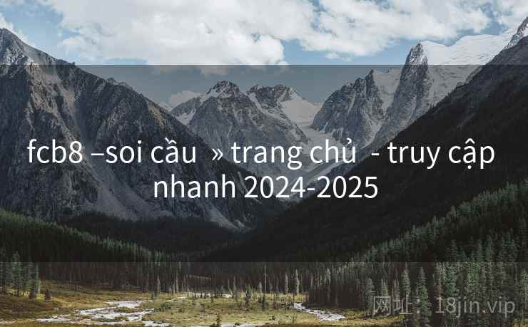 fcb8 –soi cầu  » trang chủ  - truy cập nhanh 2024-2025