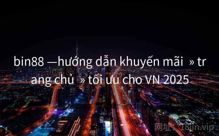 bin88 —hướng dẫn khuyến mãi » trang chủ » tối ưu cho VN 2025 bin88 —hướng dẫn khuyến mãi » trang chủ » tối ưu cho VN 2025