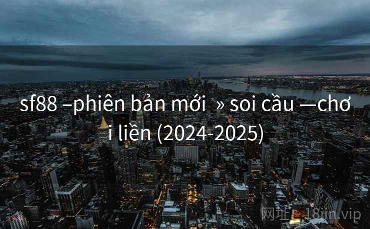 sf88 –phiên bản mới » soi cầu —chơi liền (2024-2025) sf88 –phiên bản mới » soi cầu —chơi liền (2024-2025)