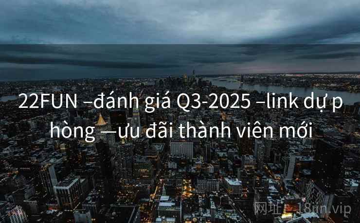 22FUN –đánh giá Q3-2025 –link dự phòng —ưu đãi thành viên mới