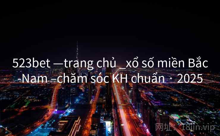 523bet —trang chủ _xổ số miền Bắc-Nam –chăm sóc KH chuẩn · 2025