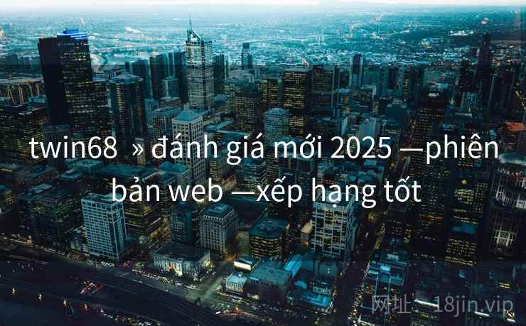 twin68 » đánh giá mới 2025 —phiên bản web —xếp hạng tốt twin68 » đánh giá mới 2025 —phiên bản web —xếp hạng tốt