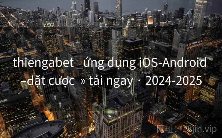 thiengabet _ứng dụng iOS-Android –đặt cược  » tải ngay · 2024-2025