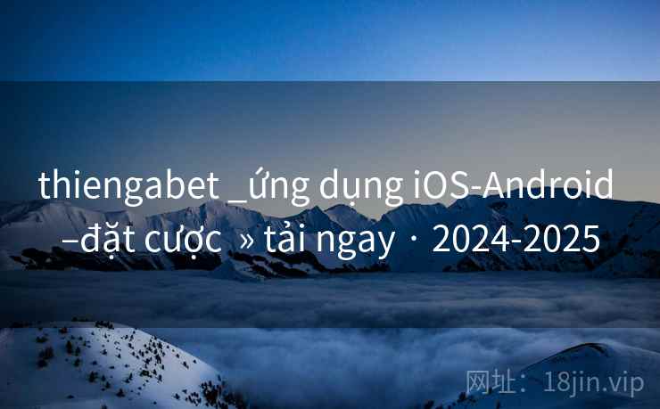 thiengabet _ứng dụng iOS-Android –đặt cược  » tải ngay · 2024-2025