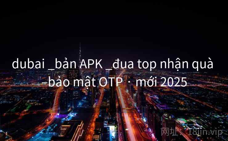dubai _bản APK _đua top nhận quà –bảo mật OTP · mới 2025