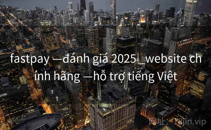 fastpay —đánh giá 2025 _website chính hãng —hỗ trợ tiếng Việt fastpay —đánh giá 2025 _website chính hãng —hỗ trợ tiếng Việt