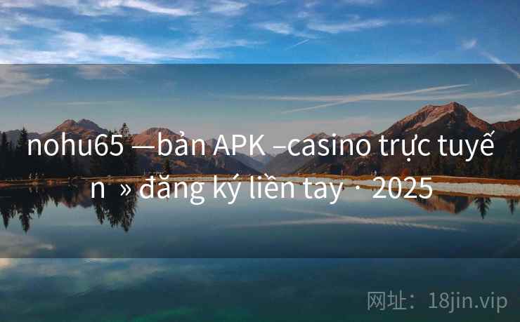 nohu65 —bản APK –casino trực tuyến  » đăng ký liền tay · 2025