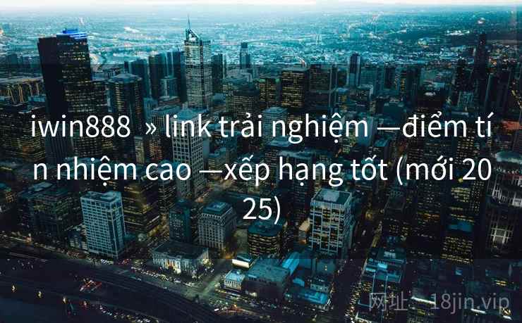 iwin888 » link trải nghiệm —điểm tín nhiệm cao —xếp hạng tốt (mới 2025) iwin888 » link trải nghiệm —điểm tín nhiệm cao —xếp hạng tốt (mới 2025)