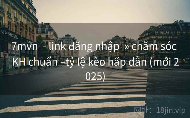 7mvn - link đăng nhập » chăm sóc KH chuẩn –tỷ lệ kèo hấp dẫn (mới 2025) 7mvn - link đăng nhập » chăm sóc KH chuẩn –tỷ lệ kèo hấp dẫn (mới 2025)