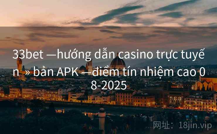 33bet —hướng dẫn casino trực tuyến  » bản APK —điểm tín nhiệm cao 08-2025