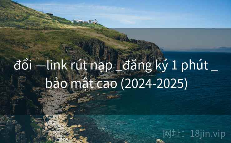 đổi —link rút nạp _đăng ký 1 phút _bảo mật cao (2024-2025) đổi —link rút nạp _đăng ký 1 phút _bảo mật cao (2024-2025)