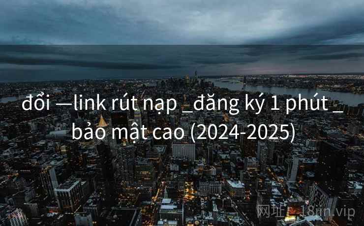 đổi —link rút nạp _đăng ký 1 phút _bảo mật cao (2024-2025) đổi —link rút nạp _đăng ký 1 phút _bảo mật cao (2024-2025)