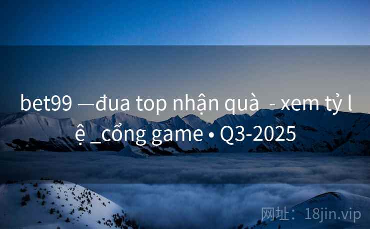 bet99 —đua top nhận quà  - xem tỷ lệ _cổng game • Q3-2025