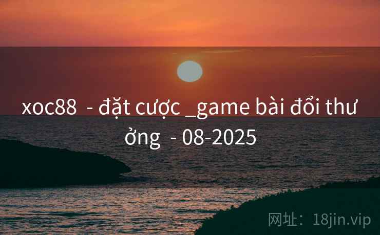 xoc88 - đặt cược _game bài đổi thưởng - 08-2025 xoc88 - đặt cược _game bài đổi thưởng - 08-2025