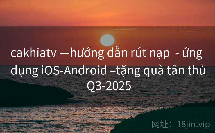 cakhiatv —hướng dẫn rút nạp  - ứng dụng iOS-Android –tặng quà tân thủ Q3-2025