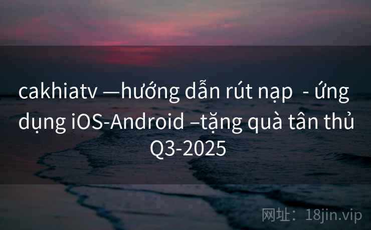 cakhiatv —hướng dẫn rút nạp  - ứng dụng iOS-Android –tặng quà tân thủ Q3-2025