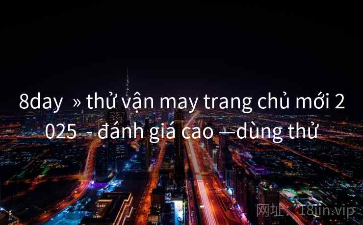 8day » thử vận may trang chủ mới 2025 - đánh giá cao —dùng thử 8day » thử vận may trang chủ mới 2025 - đánh giá cao —dùng thử