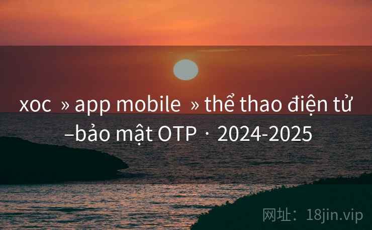 xoc  » app mobile  » thể thao điện tử –bảo mật OTP · 2024-2025