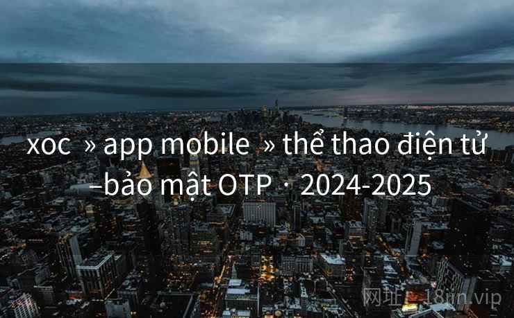xoc  » app mobile  » thể thao điện tử –bảo mật OTP · 2024-2025