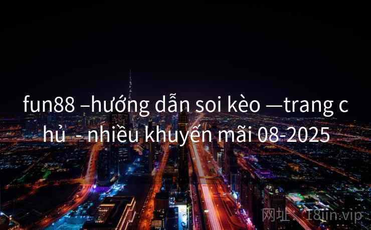 fun88 –hướng dẫn soi kèo —trang chủ  - nhiều khuyến mãi 08-2025